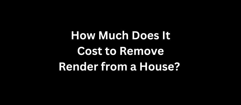 How Much Does It Cost to Remove Render from a House An Insight for Homeowners